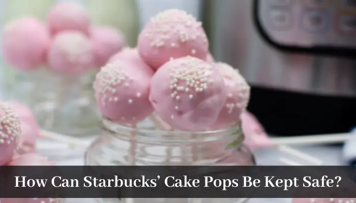 How Can Starbucks' Cake Pops Be Kept Safe?