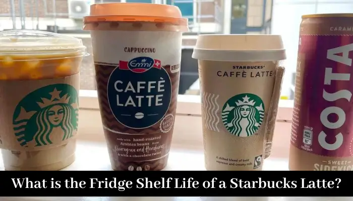 What is the Fridge Shelf Life of a Starbucks Latte?